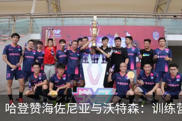 哈登赞海佐尼亚与沃特森：训练营里的璀璨明星们！