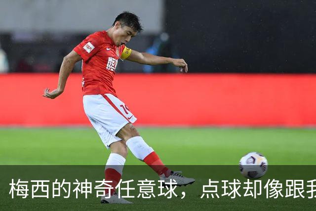 梅西的神奇任意球，点球却像跟我过不去